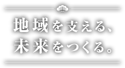 地域を支える、未来をつくる。